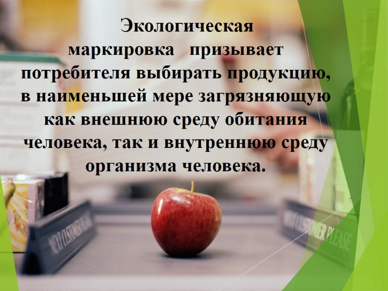 Экологическая маркировка   призывает потребителя выбирать продукцию, в наименьшей мере загрязняющую как внешнюю